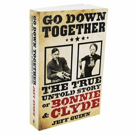 Go Down Together: The True Untold Story of Bonnie & Clyde
