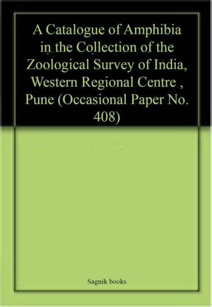A Catalogue of Amphibia in the Collection of the Zoological Survey of India, Western Regional Centre , Pune (Occasional Paper No. 408)