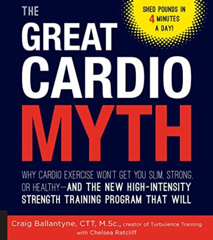 The Great Cardio Myth: Why Cardio Exercise Wont Get You Slim, Strong, or Healthy - and the New High