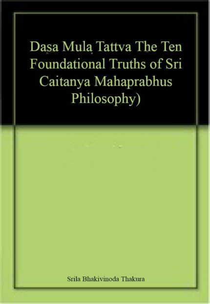 Dasa Mula Tattva (The Ten Foundational Truths of Sri Caitanya Mahaprabhus Philosophy)