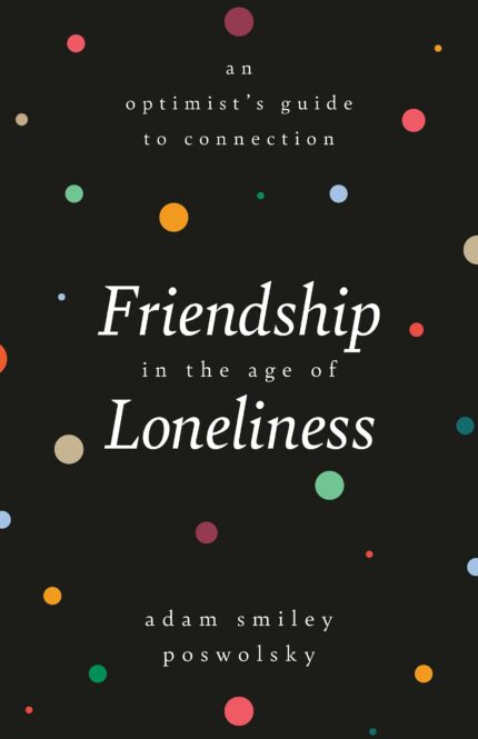 Friendship in the Age of Loneliness: An Optimists Guide to Connection