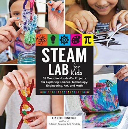 STEAM Lab for Kids: 52 Creative Hands-On Projects for Exploring Science, Technology, Engineering, Ar