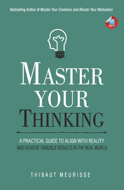Master Your Thinking: A Practical Guide to Align Yourself with Reality and Achieve Tangible Results in the Real World