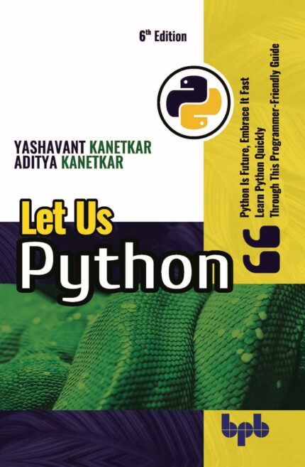 Let Us Python: Python Is Future, Embrace It Fast Learn Python Quickly A Programmer-Friendly Guide- 6th Edition