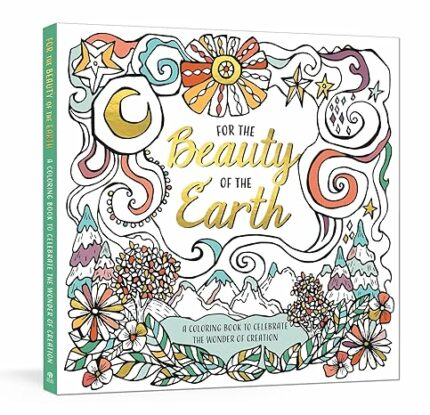 For the Beauty of the Earth: A Coloring Book to Celebrate the Wonder of Creation: A Nature Coloring