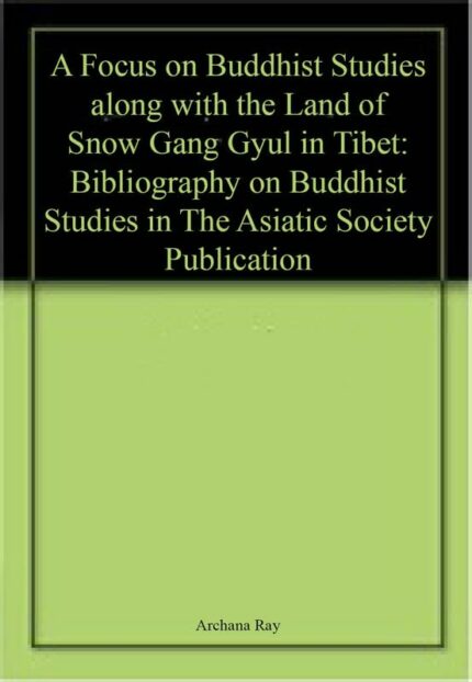 A Focus on Buddhist Studies along with the Land of Snow Gang Gyul in Tibet: Bibliography on Buddhist Studies in The Asiatic Society Publication