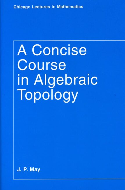 A Concise Course in Algebraic Topology (Chicago Lectures in Mathematics Series CLM (CHUP))