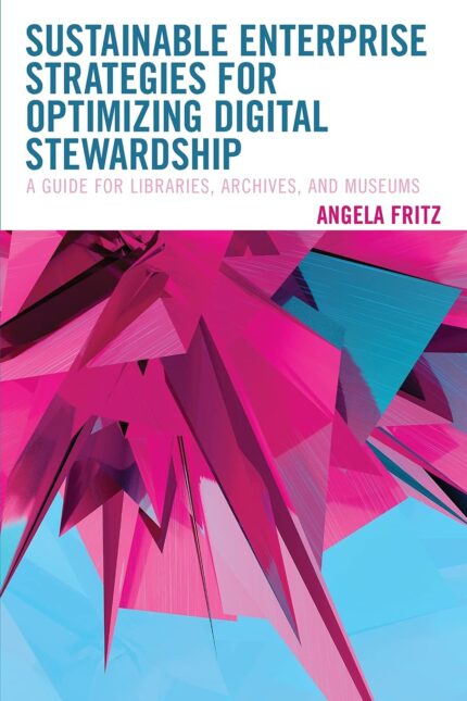 Sustainable Enterprise Strategies for Optimizing Digital Stewardship: A Guide for Libraries, Archives, and Museums (LITA Guides)