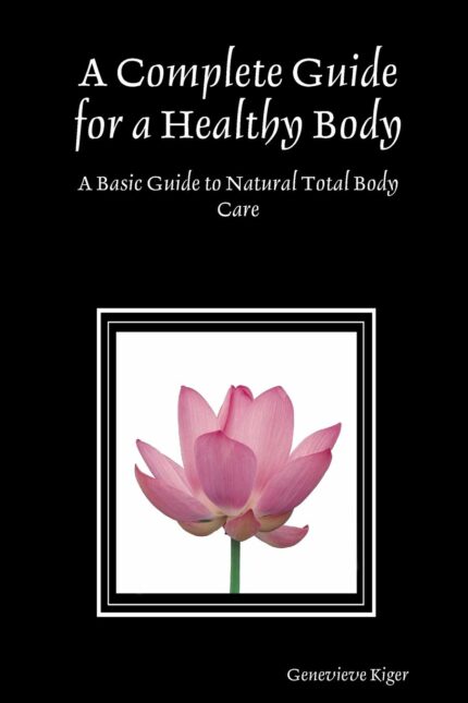 A Complete Guide for a Healthy Body: A Basic Guide to Natural Total Body Care
