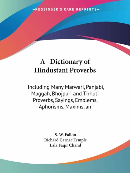 A Dictionary of Hindustani Proverbs: Including Many Marwari  Panjabi  Maggah  Bhojpuri and Tirhuti Proverbs  Sayings  Emblems  Aphorisms  Maxims  and Similes