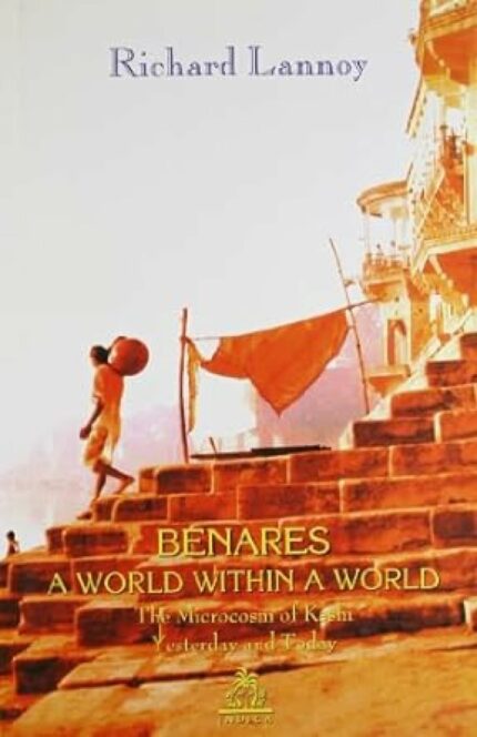 Benares: A World within a World (Hardcover): The Microcosm of Kashi Yesterday and Today