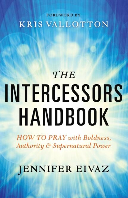 The Intercessors Handbook: How to Pray with Boldness  Authority and Supernatural Power