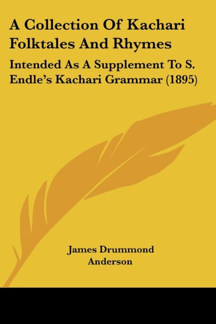 A Collection of Kachari Folktales and Rhymes: Intended As a Supplement to S. Endle's Kachari Grammar: Intended As A Supplement To S. Endle's Kachari Grammar (1895)