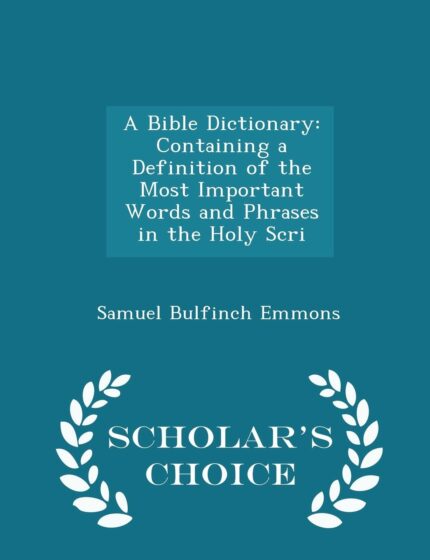 A Bible Dictionary: Containing a Definition of the Most Important Words and Phrases in the Holy Scri - Scholar's Choice Edition