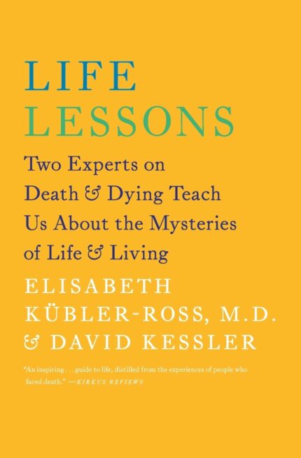 Life Lessons: Two Experts on Death and Dying Teach Us About the Mysteries of Life and Living