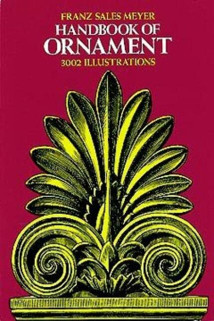 Handbook of Ornament: A Grammar of Art  Industrial and Architectural Designing in All Its Branches for Practical As Well As Theoretical Use