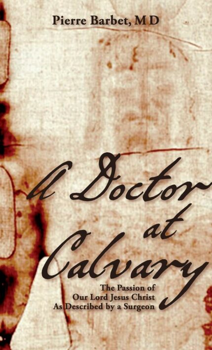 A Doctor at Calvary: The Passion of Our Lord Jesus Christ as Described by a Surgeon