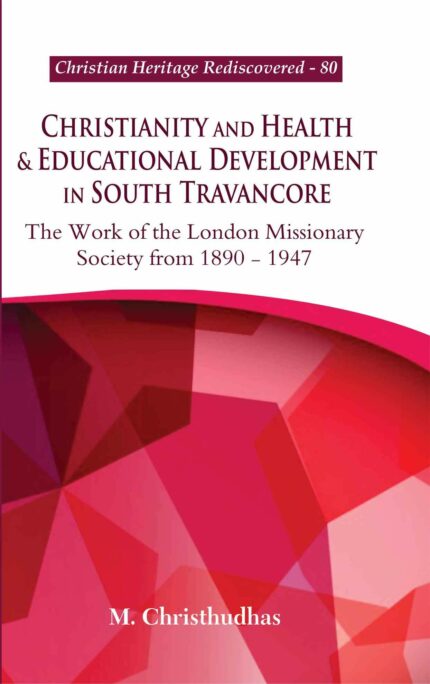 Christianity and Health & Educational Development in South Travancore : The Work of the London Missionary Society from 1890-1947