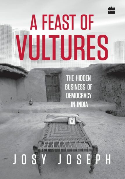 A Feast of Vultures: The Hidden Business of Democracy in India