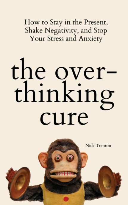 The Overthinking Cure: How to Stay in the Present, Shake Negativity, and Stop Your Stress and Anxiety?
