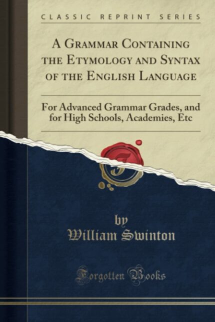 A Grammar Containing the Etymology and Syntax of the English Language: For Advanced Grammar Grades  and for High Schools  Academies  Etc (Classic Reprint)