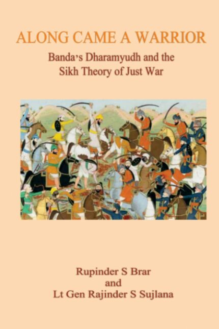 Along Came A Warrior: Banda's Dharamyudh and the Sikh Theory of Just War [Paperback] S Sujlana, Lt Gen Rajinder and Brar, Rupinder S
