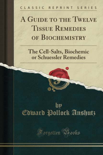 A Guide to the Twelve Tissue Remedies of Biochemistry: The Cell-Salts  Biochemic or Schuessler Remedies (Classic Reprint)