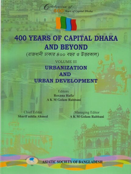 400 Years of Capital Dhaka and Beyond, Volume III: Urbanization and Urban Development