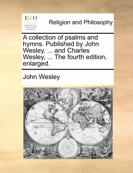 A Collection of Psalms and Hymns. Published by John Wesley  ... and Charles Wesley  ... the Fourth Edition  Enlarged.