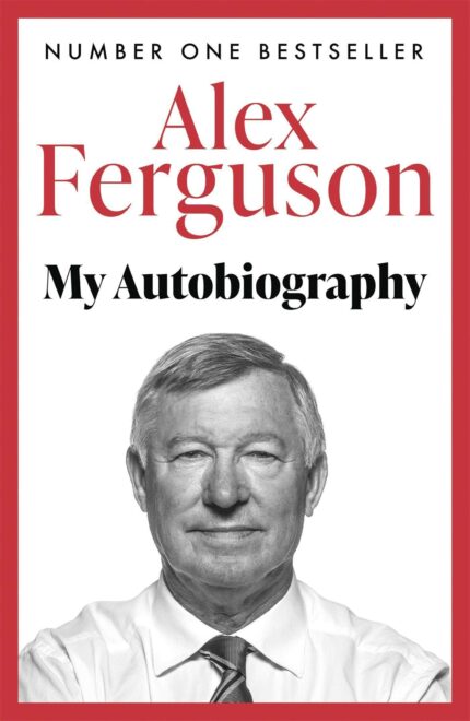 ALEX FERGUSON MY AUTOBIOGRAPHY: The autobiography of the legendary Manchester United manager