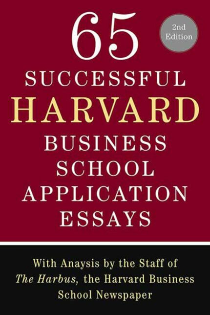 65 Successful Harvard Business School Application Essays: With Analysis by the Staff of The Harbus  the Harvard Business School Newspaper