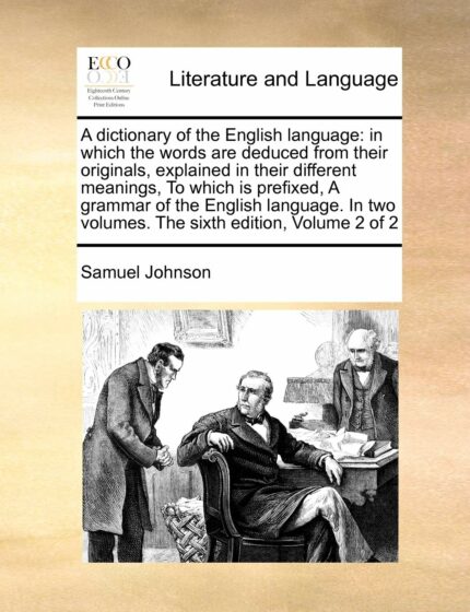 A Dictionary of the English Language: In Which the Words Are Deduced from Their Originals Explained in Their Different Meanings to Which Is ... Two Volumes. the Sixth Edition Volume 2 of 2