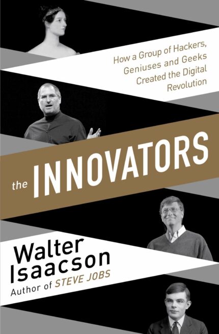 Innovators: How a Group of Inventors Hackers Geniuses and Geeks Created the Digital Revolution