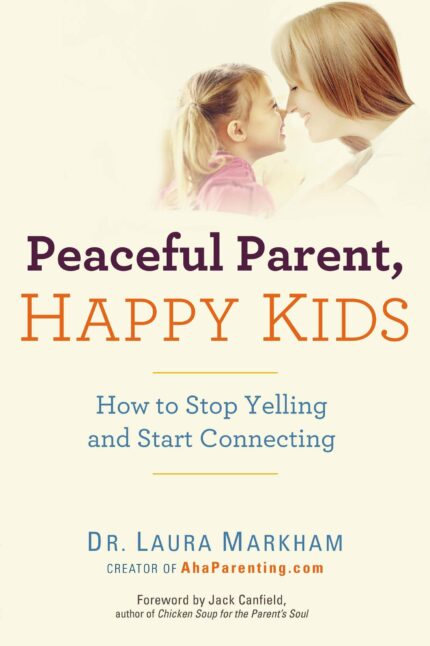 Peaceful Parent  Happy Kids: How to Stop Yelling and Start Connecting (The Peaceful Parent Series)