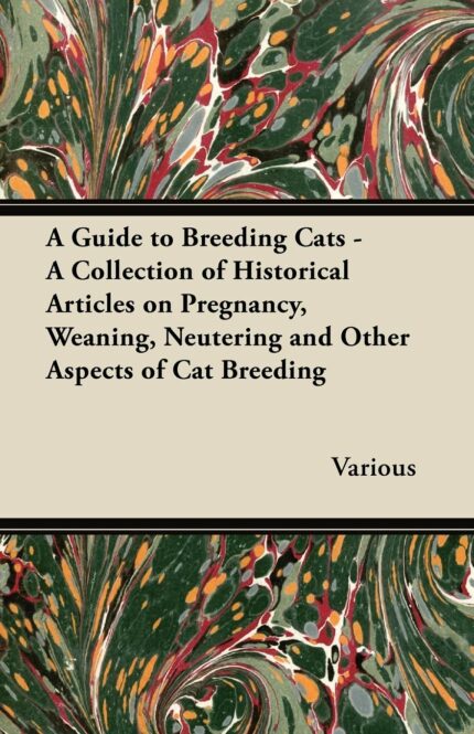A Guide to Breeding Cats - A Collection of Historical Articles on Pregnancy  Weaning  Neutering and Other Aspects of Cat Breeding