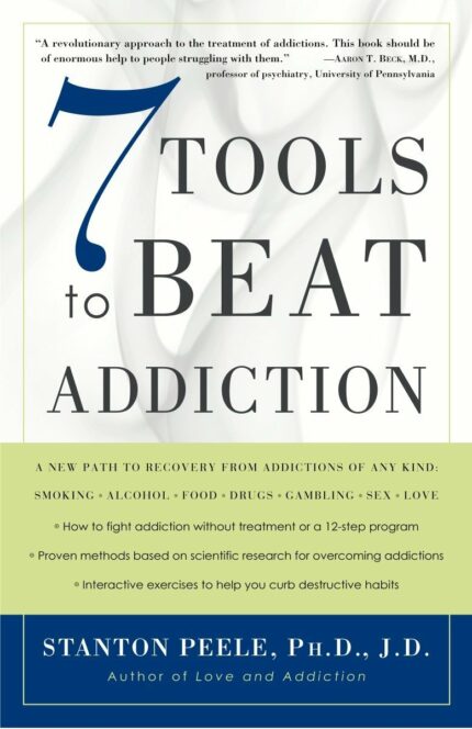 7 Tools to Beat Addiction: A New Path to Recovery from Addictions of Any Kind: Smoking  Alcohol  Food  Drugs  Gambling  Sex  Love