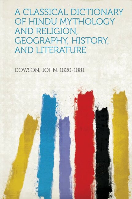 A Classical Dictionary of Hindu Mythology and Religion  Geography  History  and Literature