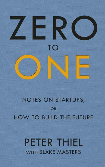 Zero to One: Notes on Start Ups  or How to Build the Future Peter Thiel and Blake Masters