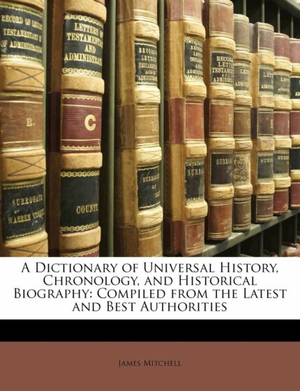 A Dictionary of Universal History  Chronology  and Historical Biography: Compiled from the Latest and Best Authorities