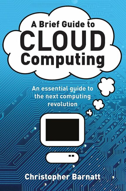 A BRIEF GUIDE TO: CLOUD COMPUTING: An essential guide to the next computing revolution. (Brief Histories)