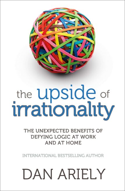 The Upside of Irrationality: The Unexpected Benefits of Defyimg Logic At Work and At Home