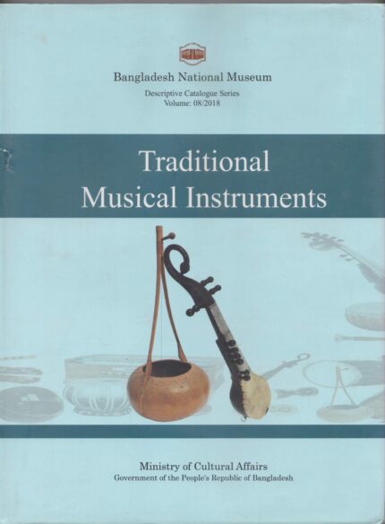 A Descriptive Catalogue of the Traditional Musical Instruments in the Bangladesh National Museum (Descriptive Catalogue Series, 8)