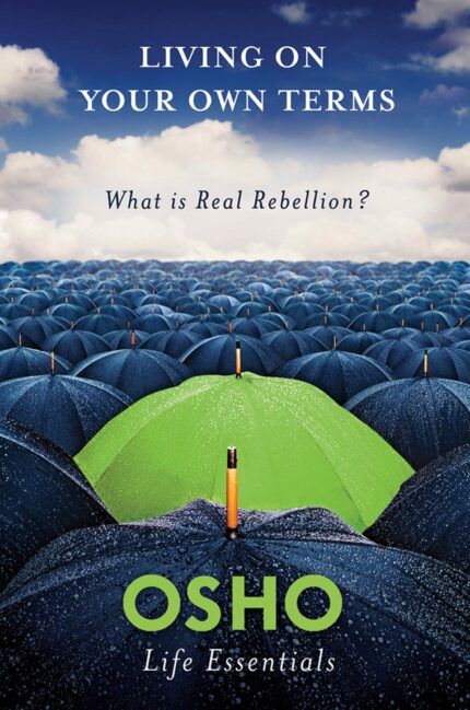 Living on Your Own Terms: What is Real Rebellion? (Osho Life Essentials Series)
