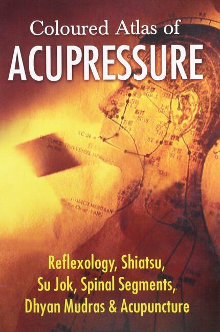 Coloured Atlas of Acupressure: Reflexology Shiatsu Su Jok Spinal Segments Dhyan Mudras & Acupuncture: 1