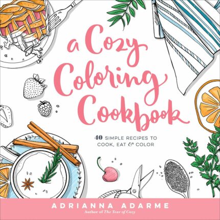 A Cozy Coloring Cookbook: 40 Simple Recipes to Cook  Eat & Color