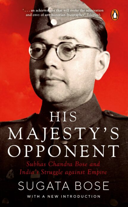 His Majesty's Opponent: Subhas Chandra Bose and India's Struggle Against Empire