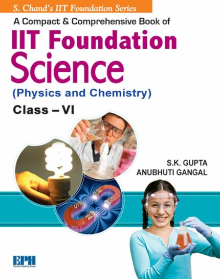 A Compact & Comprehensive IIT Foundation Science (Physics & Chemistry) for Class 6: Class- VI