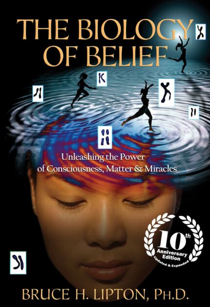 The Biology of Belief: Unleashing the Power of Consciousness  Matter and Miracles