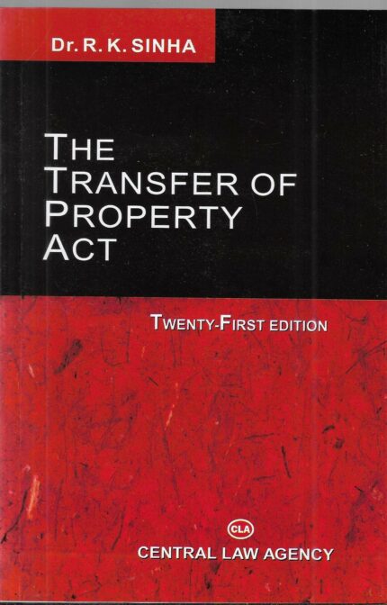 Dr. R.K. Sinha's The Transfer Of Property Act - Twenty First edition(2021) published by Central Law Agency