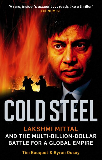 COLD STEEL: Lakshmi Mittal and the Multi-Billion-Dollar Battle for a Global Empire